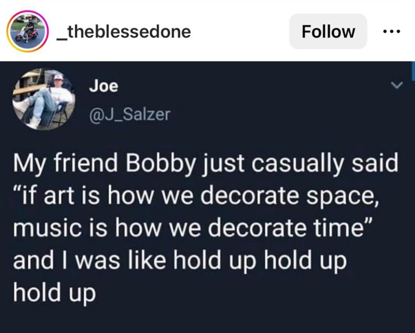 Post from @J_Salzer: "My friend Bobby just casually said "if art is how we decorate space, music us how we decorate time" and I was like hold up hold up hold up"