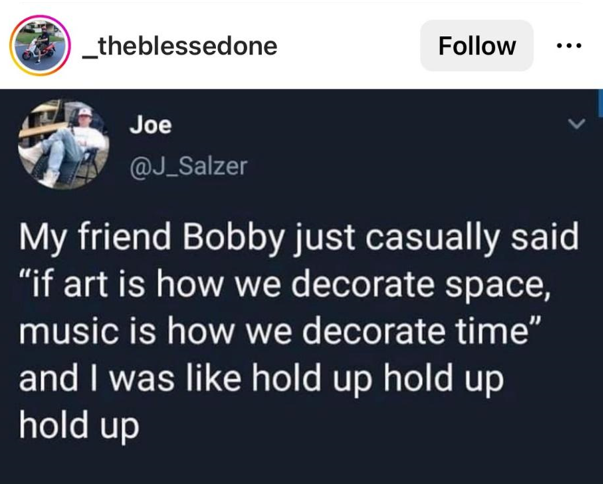 Post from @J_Salzer Post from @J_Salzer: "My friend Bobby just casually said "if art is how we decorate space, music us how we decorate time" and I was like hold up hold up hold up"